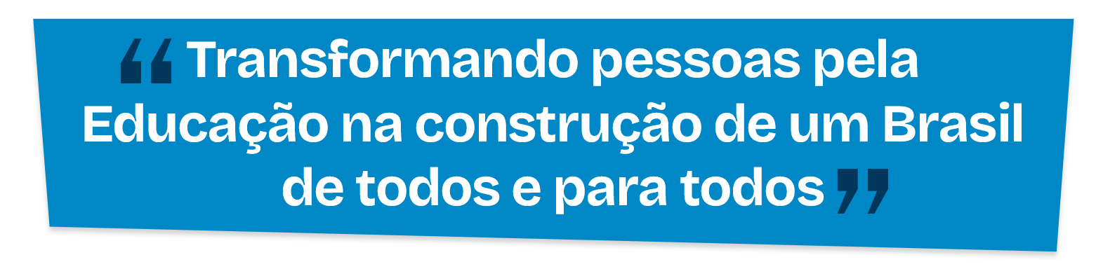 "Transformando pessoas pela Educação na construção de um Brasil de todos e para todos"